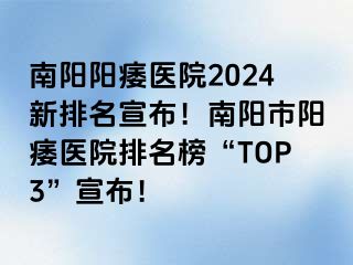 南阳阳痿医院2024新排名宣布！南阳市阳痿医院排名榜“TOP3”宣布！