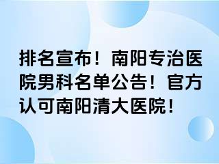 排名宣布！南阳专治医院男科名单公告！官方认可南阳清大医院！