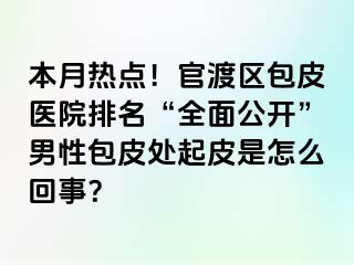 本月热点！官渡区包皮医院排名“全面公开”男性包皮处起皮是怎么回事？