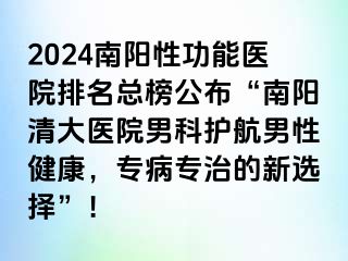 2024南阳性功能医院排名总榜公布“南阳清大医院男科护航男性健康，专病专治的新选择”！