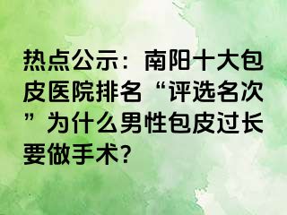 热点公示：南阳十大包皮医院排名“评选名次”为什么男性包皮过长要做手术？