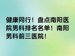 健康同行！盘点南阳医院男科排名名单！南阳男科前三医院！