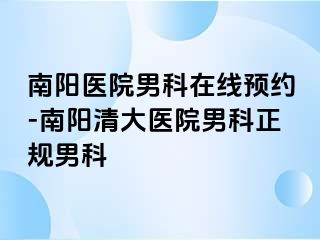 南阳医院男科在线预约-南阳清大医院男科正规男科