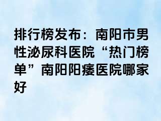 排行榜发布：南阳市男性泌尿科医院“热门榜单”南阳阳痿医院哪家好