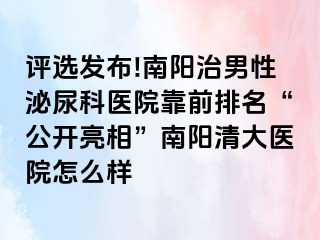 评选发布!南阳治男性泌尿科医院靠前排名“公开亮相”南阳清大医院怎么样