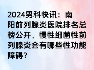 2024男科快讯：南阳前列腺炎医院排名总榜公开，慢性细菌性前列腺炎会有哪些性功能障碍？