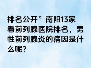 排名公开”南阳13家看前列腺医院排名，男性前列腺炎的病因是什么呢？